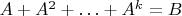 $A+A^2+\ldots+A^k=B$