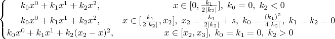 $\left\{\begin{matrix}
k_0 x^0 +k_1 x^1+k_2 x^2, & x\in [0,\frac{k_1}{2 |k_2|}],\;  k_0=0,\; k_2<0\\
k_0 x^0 +k_1 x^1+k_2 x^2, & x\in [\frac{k_1}{2 |k_2|},x_2],\;x_2=\frac{k_1}{2 |k_2|} + s,\; k_0=\frac{(k_1)^2}{4 |k_2|},\; k_1=k_2=0\\
k_0 x^0 +k_1 x^1+k_2(x_2-x)^2, & x\in [x_2,x_3],\; k_0=k_1=0, \; k_2>0
\end{matrix}\right.$