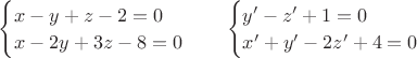 $\begin{cases}x-y+z-2=0\\x-2y+3z-8=0\end{cases}\quad \begin{cases}y'-z'+1=0\\x'+y'-2z'+4=0\end{cases}$
