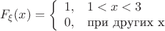 $$F_{\xi}(x)=\left\{
  \begin{array}{ll}
  1, &  1<x<3\\
  0,  & \text{при других x}\\
  \end{array}  \right.$$