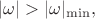 $|\omega|>|\omega|_{\min},$