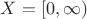 $X = [0, \infty)$ $X = [0, \infty)$