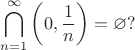 $$\bigcap \limits _{n=1}^{\infty }\left(0,{\frac {1}{n}}\right)=\varnothing?$$ $$\bigcap \limits _{n=1}^{\infty }\left(0,{\frac {1}{n}}\right)=\varnothing?$$