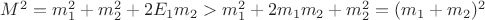 $M^2=m_1^2+m_2^2+2E_1m_2>m_1^2+2m_1m_2+m_2^2=(m_1+m_2)^2$
