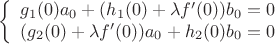 $$\left \{ \begin {array}{l}
g_1(0)a_0+(h_1(0)+\lambda f'(0))b_0=0 \\
(g_2(0)+\lambda f'(0) )a_0+h_2(0)b_0=0
\end {array}\right .$$
