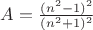 $A = \frac{(n^2-1)^2}{(n^2+1)^2}$
