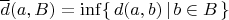 $\overline d(a,B)=\inf\{\,d(a,b)\,|\,b\in B\,\}$