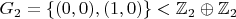 $$G_2=\{(0,0),(1,0)\} < \mathbb{Z}_2 \oplus \mathbb{Z}_2$$