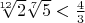 $\sqrt[12]{2}\sqrt[7]{5} < \frac43$