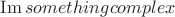 $\operatorname{Im} something complex$
