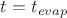 $t = t_{evap}$
