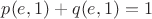 $p(e,1) + q(e,1) = 1$