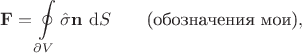 $$\mathbf F = \oint \limits_{\partial V} \hat \sigma \mathbf n \ \mathrm dS \qquad \text{(обозначения мои)},$$ $$\mathbf F = \oint \limits_{\partial V} \hat \sigma \mathbf n \ \mathrm dS \qquad \text{(обозначения мои)},$$
