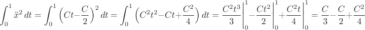 $$\displaystyle\int_0^1{\ddot x}^2\,dt=\displaystyle\int_0^1\Big(Ct-\dfrac{C}{2}\Big)^2\,dt=\displaystyle\int_0^1\Big(C^2t^2-{C}t+\dfrac{C^2}{4}\Big)\,dt=\dfrac{C^2t^3}{3}\Bigg|_0^1-\dfrac{Ct^2}{2}\Bigg|_0^1+\dfrac{C^2t}{4}\Bigg|_0^1=\dfrac{C}{3}-\dfrac{C}{2}+\dfrac{C^2}{4}$$