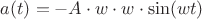 $a(t)=-A\cdot w\cdot w \cdot \sin (wt)$