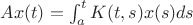 $Ax(t)=\int_{a}^{t}K(t,s)x(s)ds$