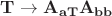 $\mathbf{T} \to \mathbf{A_{aT}}\mathbf{A_{bb}}$