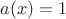 $a(x)=1$