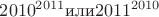 ${2010}^{2011} \text{или} {2011}^{2010}$