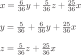 $\\x=\frac{6}{36}y+\frac{5}{36}z+\frac{25}{36}x\\
\\
y= \frac{5}{36}+\frac{6}{36}y+\frac{25}{36}x\\
\\
z=\frac{5}{36}z+\frac{25}{36}x$
