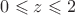 $0\leqslant z \leqslant 2 $