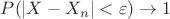 $P(|X - X_n| < \varepsilon) \to 1$