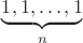 $\underbrace{1, 1, \dots , 1}_n$