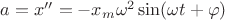 $a=x''=-x_m\omega^2\sin(\omega t+\varphi)$ $a=x''=-x_m\omega^2\sin(\omega t+\varphi)$