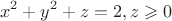 $$ x^2 + y^2 + z = 2, z \geqslant 0$$