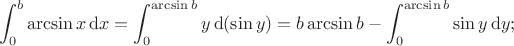 \[
\int_{0}^{b}\arcsin x\,\mathrm{d}x=\int_{0}^{\arcsin b}y\,\mathrm{d}(\sin y)=b\arcsin b-\int_{0}^{\arcsin b}\sin y\,\mathrm{d}y;
\]