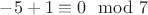$-5+1\equiv 0 \mod 7$