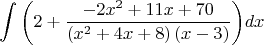 $$
\int {\left( {2 + \frac{{ - 2x^2  + 11x + 70}}
{{\left( {x^2  + 4x + 8} \right)\left( {x - 3} \right)}}} \right)} dx
$$