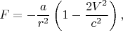 $$F=-\frac{a}{r^2}\left(1-\frac{2V^2}{c^2}\right),$$