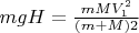 $mgH=\frac{mMV_1^2}{(m+M)2}$