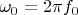 $\omega_0=2\pi f_0$
