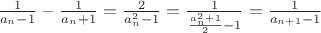 $\frac{1}{a_n - 1} - \frac{1}{a_n +1} = \frac{2}{a_n^2 - 1} = \frac{1}{\frac{a_n^2 +1}{2} -1} =\frac{1}{a_{n+1} -1}$