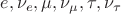 $e,\nu_e,\mu,\nu_\mu,\tau,\nu_\tau$