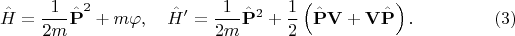 $$
\hat{H} = \frac{1}{2m} \hat{{\bf P}}^2 + m \varphi, \quad
\hat{H}' = \frac{1}{2m} \hat{{\bf P}}^2 + \frac{1}{2} \left( \hat{{\bf P}} {\bf V} + {\bf V} \hat{{\bf P}} \right). \eqno(3)
$$