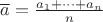 $\overline{a}=\frac{a_1+\dots+a_n}{n}$