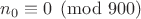 $n_0 \equiv 0 \pmod{900}$