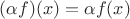 $(\alpha f)(x) = \alpha f(x)$