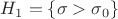 $H_1 = \{\sigma >\sigma_0\}$