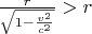$\frac r{\sqrt{1-\frac{v^2}{c^2}}}>r$