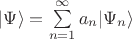 $ \lvert \Psi \rangle = \sum\limits_{n=1}^{\infty} a_n \lvert \Psi_n \rangle $