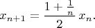 $$x_{n+1} = \frac{1 + \frac{1}{n}}{2}\,x_{n}.$$