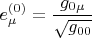 $$e^{(0)}_{\mu} = \frac{g_{0 \mu}}{\sqrt{g_{00}}} $$