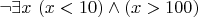 $\neg \exists x~(x<10)\wedge (x>100)$