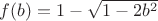 $f(b)=1-\sqrt{1-2b^2}$