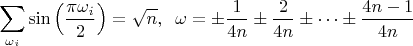 $\displaystyle \;\; \sum_{\omega_i}\sin\left(\frac{\pi\omega_i}{2} \right)=\sqrt{n}, \;\;
 \omega = \pm \frac{1}{4n} \pm \frac{2}{4n} \pm \cdots \pm \frac{4n-1}{4n}$