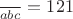 ${\over {abc}}=121$